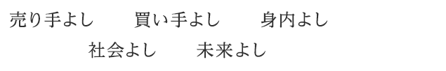 「売り手よし　　買い手よし　　身内よし　　社会よし　　未来よし」