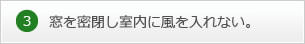 3.窓を密閉し室内に風を入れない。