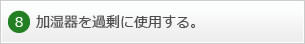 8.加湿器を過剰に使用する。